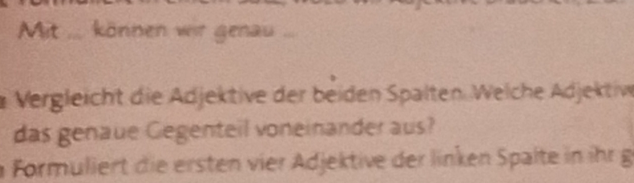 Mit ... können wit genau ... 
* Vergleicht die Adjektive der beiden Spalten. Welche Adjektiwe 
das genaue Gegenteil voneinander aus? 
n Formuliert die ersten vier Adjektive der linken Spalte in ihr g