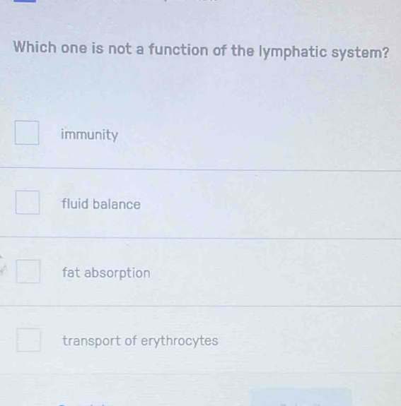 Which one is not a function of the lymphatic system?
immunity
fluid balance
fat absorption
transport of erythrocytes