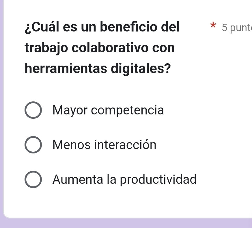 ¿Cuál es un beneficio del * 5 punte
trabajo colaborativo con
herramientas digitales?
Mayor competencia
Menos interacción
Aumenta la productividad