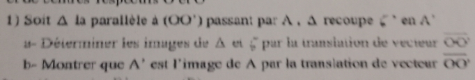 Soit △ la parallèle à (OO') passant par A , Δ recoupe 6° en A'
a- Déterminer les images de △ ert 6° par la translation de vecteur overline OO
b- Montrer que A' est l'image de A par la translation de vecteur overline OO'