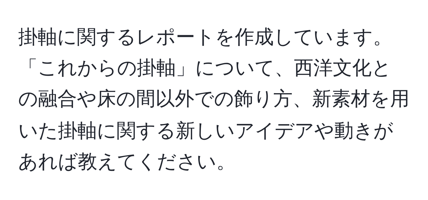 掛軸に関するレポートを作成しています。「これからの掛軸」について、西洋文化との融合や床の間以外での飾り方、新素材を用いた掛軸に関する新しいアイデアや動きがあれば教えてください。