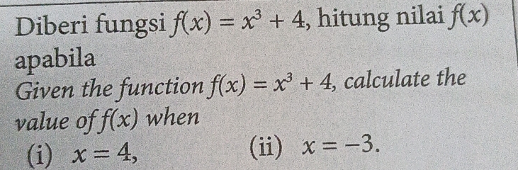 Diberi fungsi f(x)=x^3+4 , hitung nilai f(x)
apabila 
Given the function f(x)=x^3+4 , calculate the 
value of f(x) when 
(i) x=4, 
(ii) x=-3.