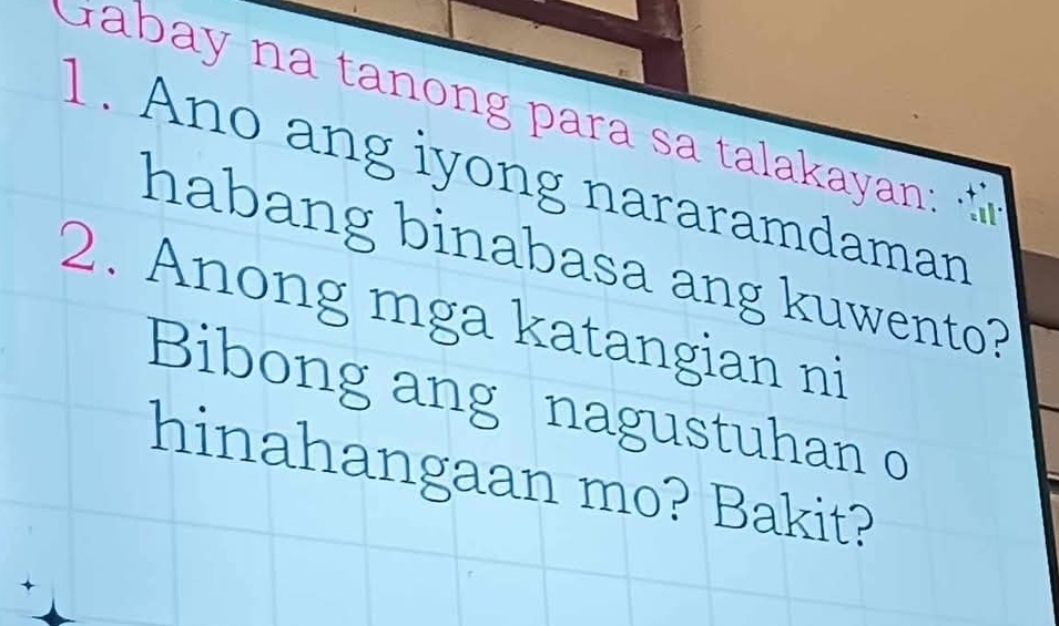 Gabay na tanong para sa talakayan: 
1. Ano ang iyong nararamdaman 
habang binabasa ang kuwento? 
2. Anong mga katangian ni 
Bibong ang nagustuhan o 
hinahangaan mo? Bakit?