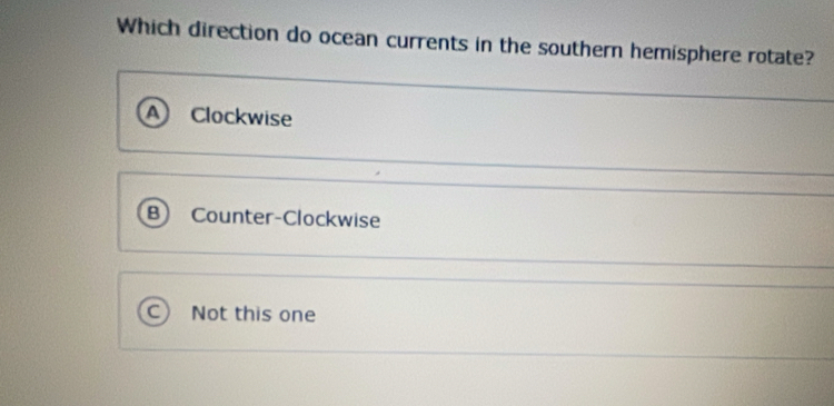 Which direction do ocean currents in the southern hemisphere rotate?
Clockwise
B Counter-Clockwise
Not this one