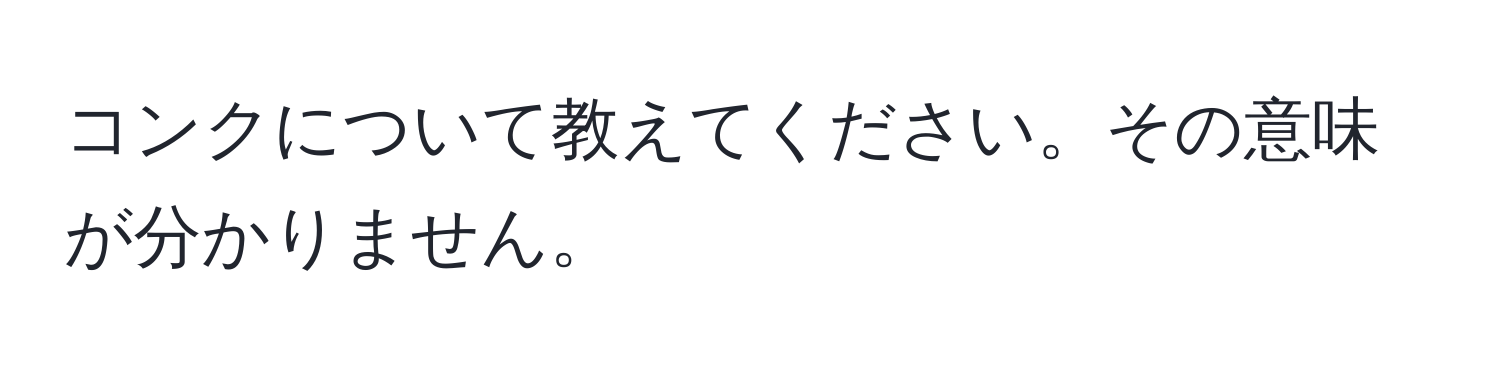 コンクについて教えてください。その意味が分かりません。