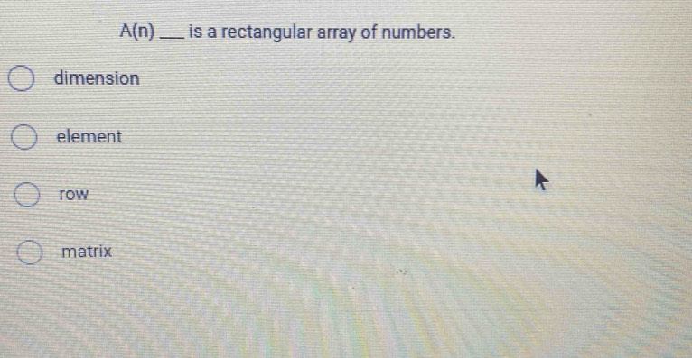 A(n) _ is a rectangular array of numbers.
dimension
element
row
matrix