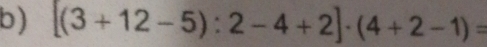 [(3+12-5):2-4+2]· (4+2-1)=