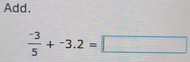 Add.
 (-3)/5 +-3.2=□