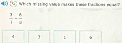 Which missing value makes these fractions equal?
 3/? = 6/8 
4 3 1 6