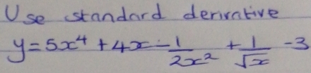 Use standard derivntive
y=5x^4+4x- 1/2x^2 + 1/sqrt(x) -3