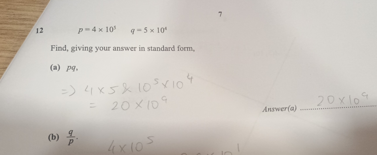 7 
12
p=4* 10^5 q=5* 10^4
Find, giving your answer in standard form, 
(a) ⩾pq, 
Answer(a) 
_ 
(b)  q/p .