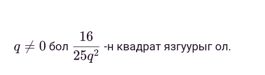 q!= 0 бол  16/25q^2  -Η квадрат язгуурыг ол.