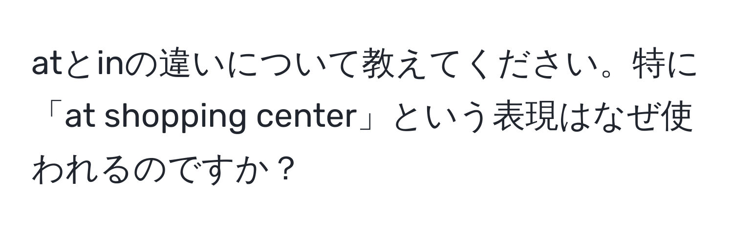 atとinの違いについて教えてください。特に「at shopping center」という表現はなぜ使われるのですか？