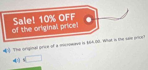 Sale! 10% OFF 
of the original price! 
The original price of a microwave is $64.00. What is the sale price? 
) □