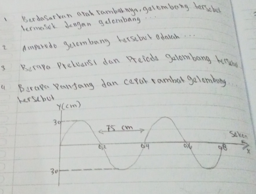 Berdasarvan arah rambarnya, galomberng ferscbol 
termasut dangan gelombang. . . 
2 Ampurvdo gecombang forsebut odalah. . 
is Beraya PrelvansI dan preiodo gelombang kersubu 
a Berapa Pansang dan capur rambar galombang. 
hersebut