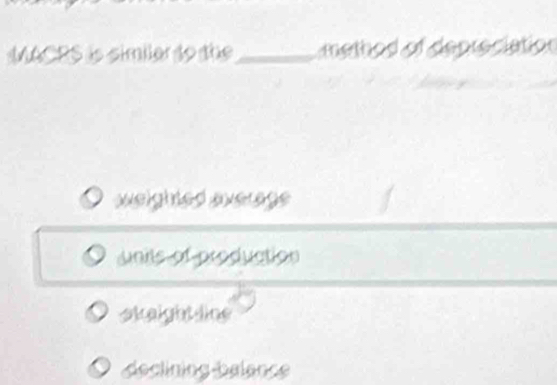 MACRS is similar to the_ method of depreciation
welghted average
Jnits of production
sk aight line
9 declining balance