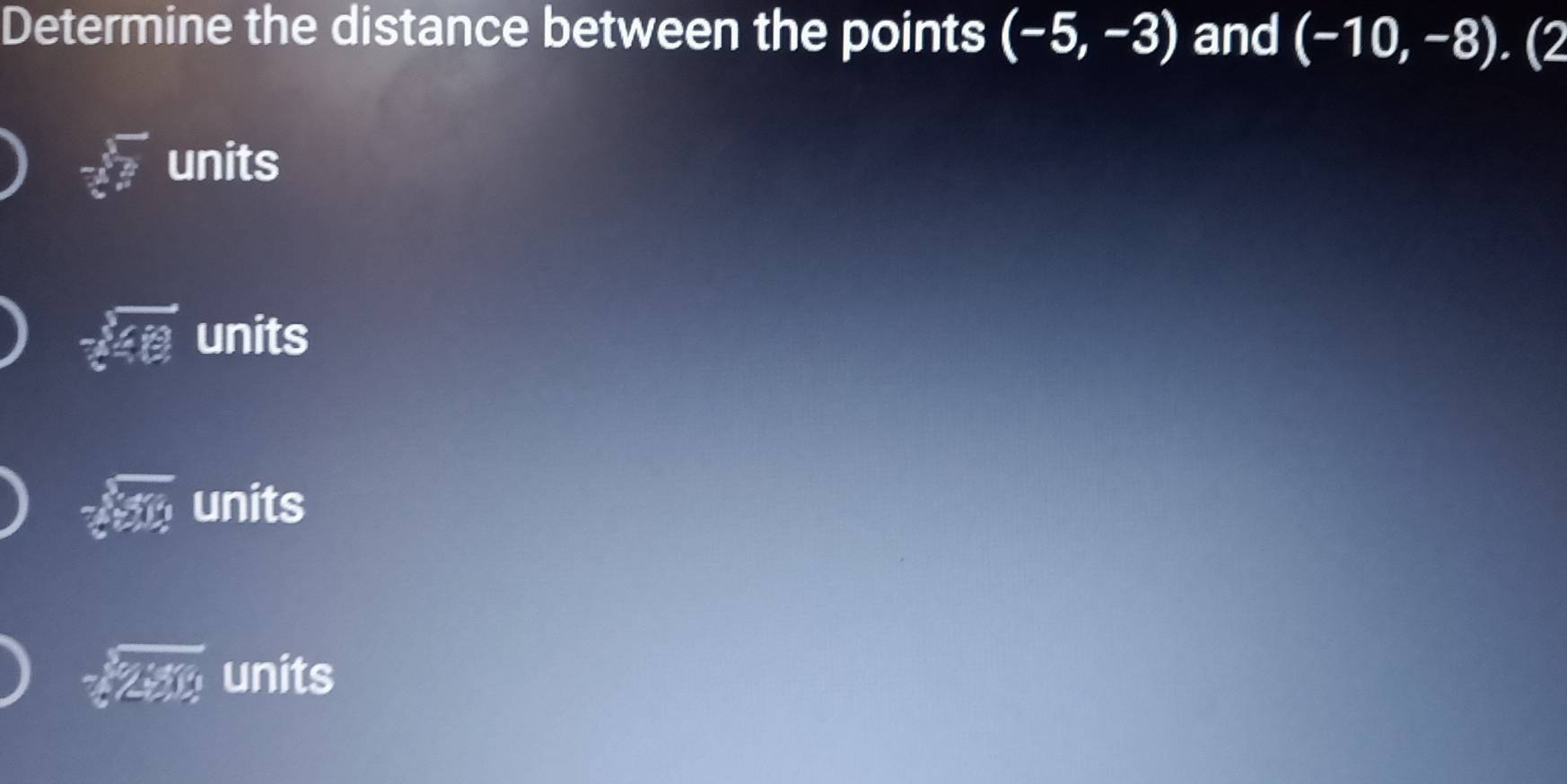 Determine the distance between the points (-5,-3) and (-10,-8).(2
frac -x^3x^23x^2 units
-3overline 488 units
-x^3-46 units
-sqrt[3](284) units