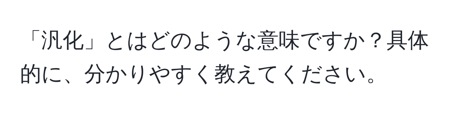 「汎化」とはどのような意味ですか？具体的に、分かりやすく教えてください。