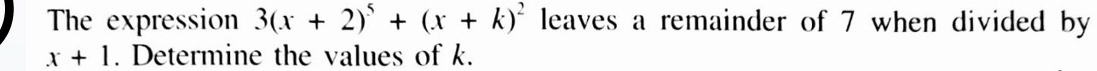 The expression 3(x+2)^5+(x+k)^2 leaves a remainder of 7 when divided by
x+1. Determine the values of k.