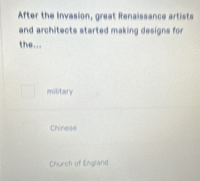 After the Invasion, great Renaissance artists
and architects started making designs for
the...
military
Chinese
Chyrch of England