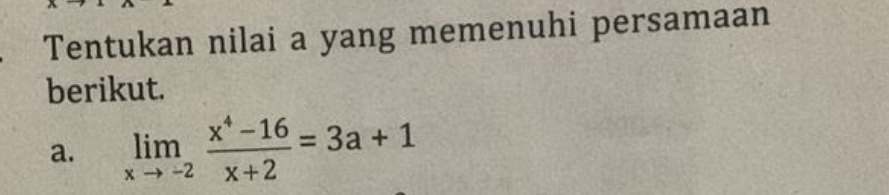 Tentukan nilai a yang memenuhi persamaan 
berikut. 
a. limlimits _xto -2 (x^4-16)/x+2 =3a+1