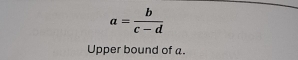 a= b/c-d 
Upper bound of a.