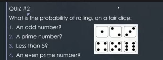 What is the probability of rolling, on a fair dice: 
1. An odd number? 
2. A prime number? 
3. Less than 5? 
4. An even prime number?