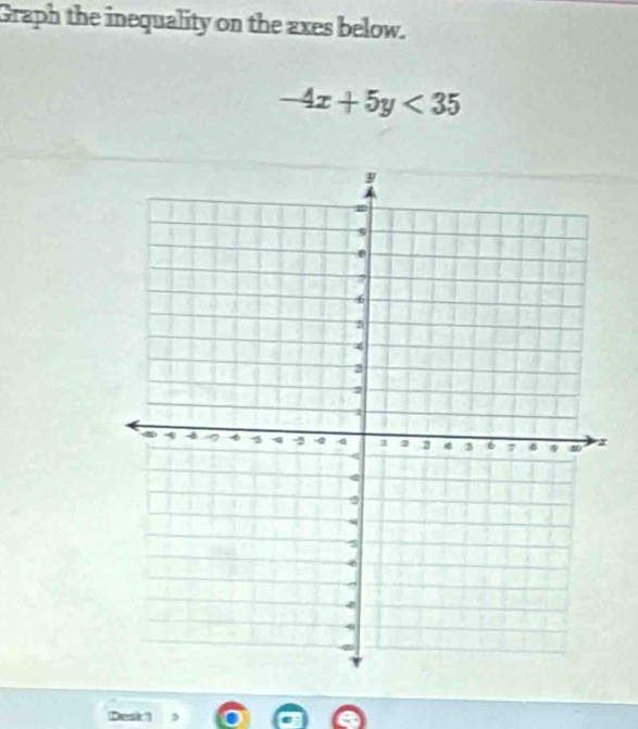 Graph the inequality on the axes below.
-4x+5y<35</tex> 
Besk