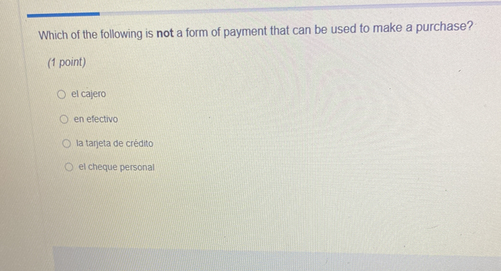 Which of the following is not a form of payment that can be used to make a purchase?
(1 point)
el cajero
en efectivo
la tarjeta de crédito
el cheque personal