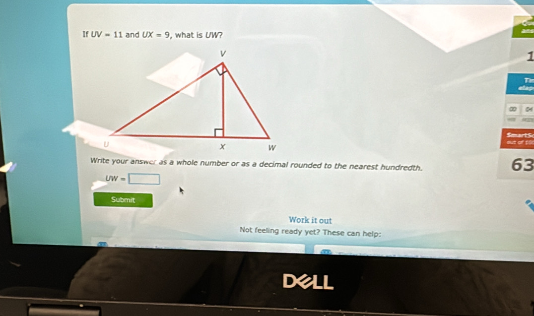 If UV=11 and UX=9 , what is UW?
1
∞ 
. 
SmartS 
out of 10 
Write your answer as a whole number or as a decimal rounded to the nearest hundredth.
63
UW=□
Submit 
Work it out 
Not feeling ready yet? These can help: 
Dell