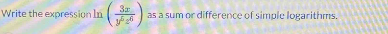 Write the expression In ( 3x/y^5z^6 ) as a sum or difference of simple logarithms.