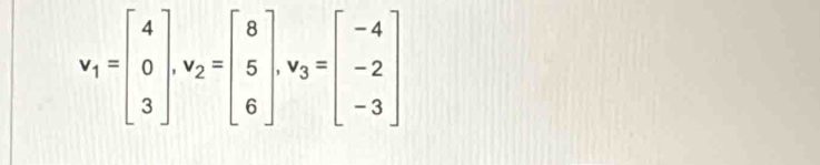 v_1=beginbmatrix 4 0 3endbmatrix , v_2=beginbmatrix 8 5 6endbmatrix , v_3=beginbmatrix -4 -2 -3endbmatrix