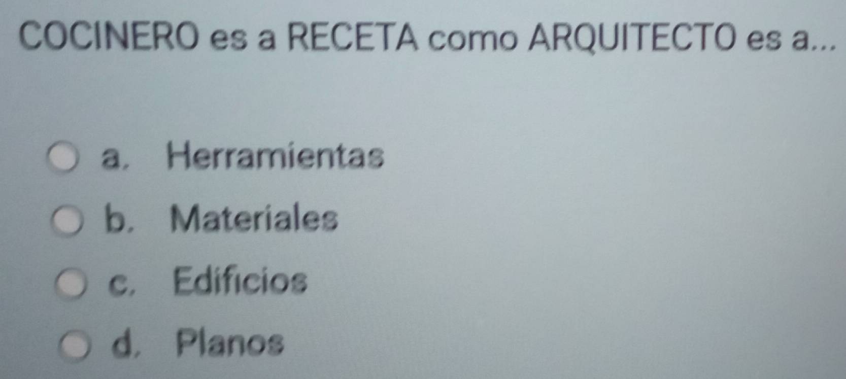 COCINERO es a RECETA como ARQUITECTO es a...
a. Herramientas
b. Materiales
c. Edifícios
d， Planos