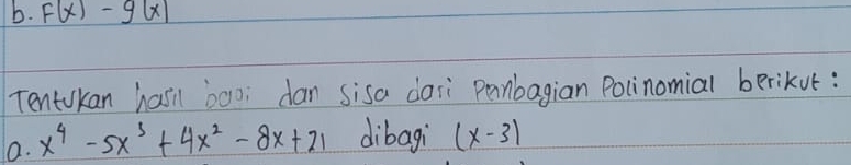 F(x)-g(x)
Tentukan hasil bao; dan sisa dasi panbagian Polinomial berikut:
a. x^4-5x^3+4x^2-8x+21 dibagi (x-3)