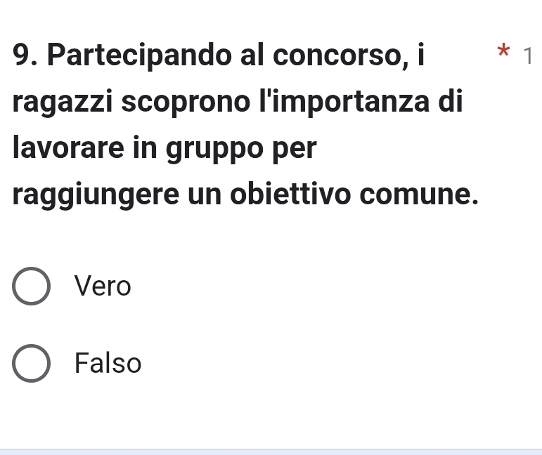 Partecipando al concorso, i * 1
ragazzi scoprono l'importanza di
lavorare in gruppo per
raggiungere un obiettivo comune.
Vero
Falso