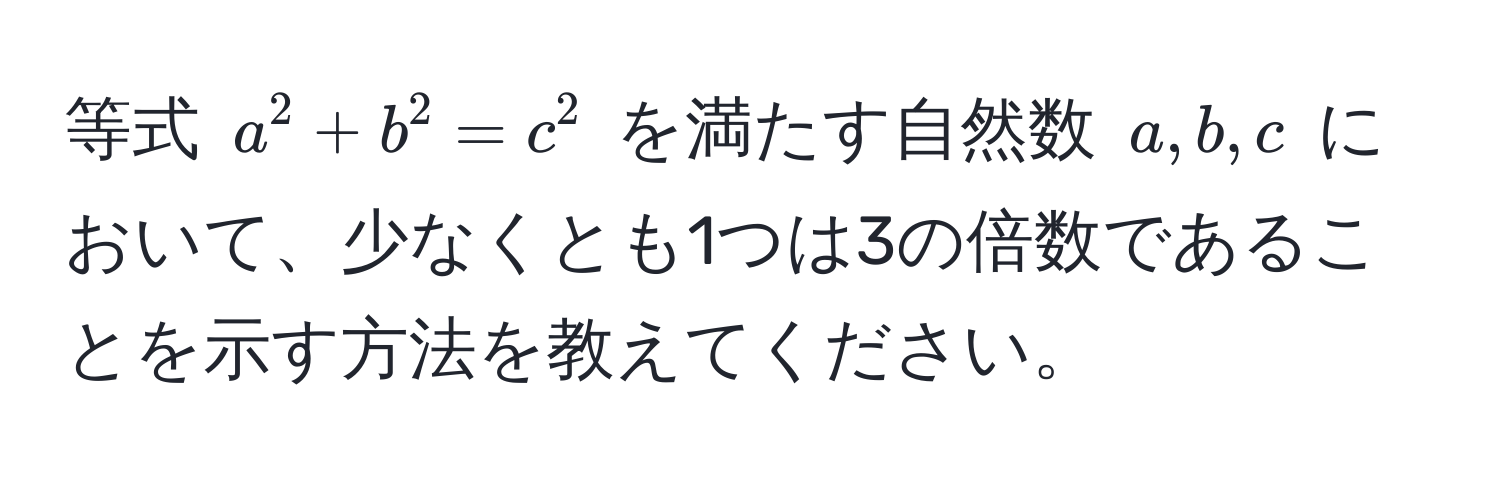 等式 ( a^2 + b^2 = c^2 ) を満たす自然数 ( a, b, c ) において、少なくとも1つは3の倍数であることを示す方法を教えてください。