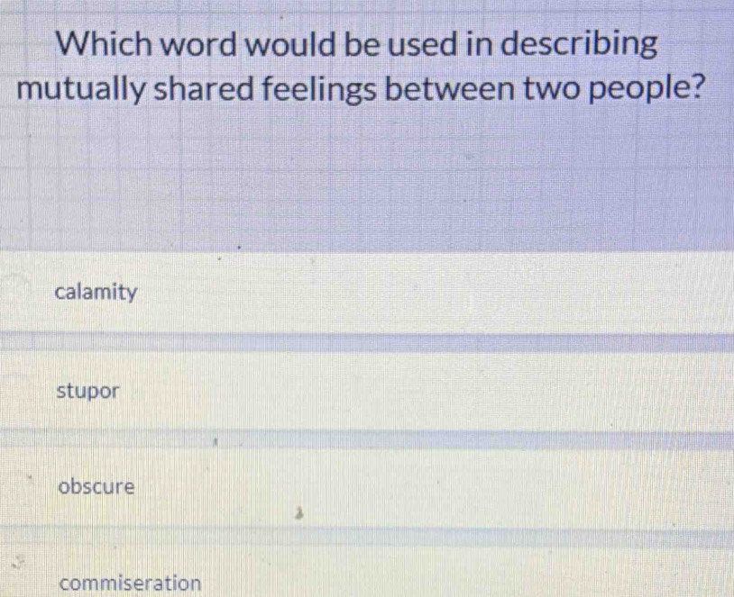 Which word would be used in describing
mutually shared feelings between two people?
calamity
stupor
obscure
commiseration