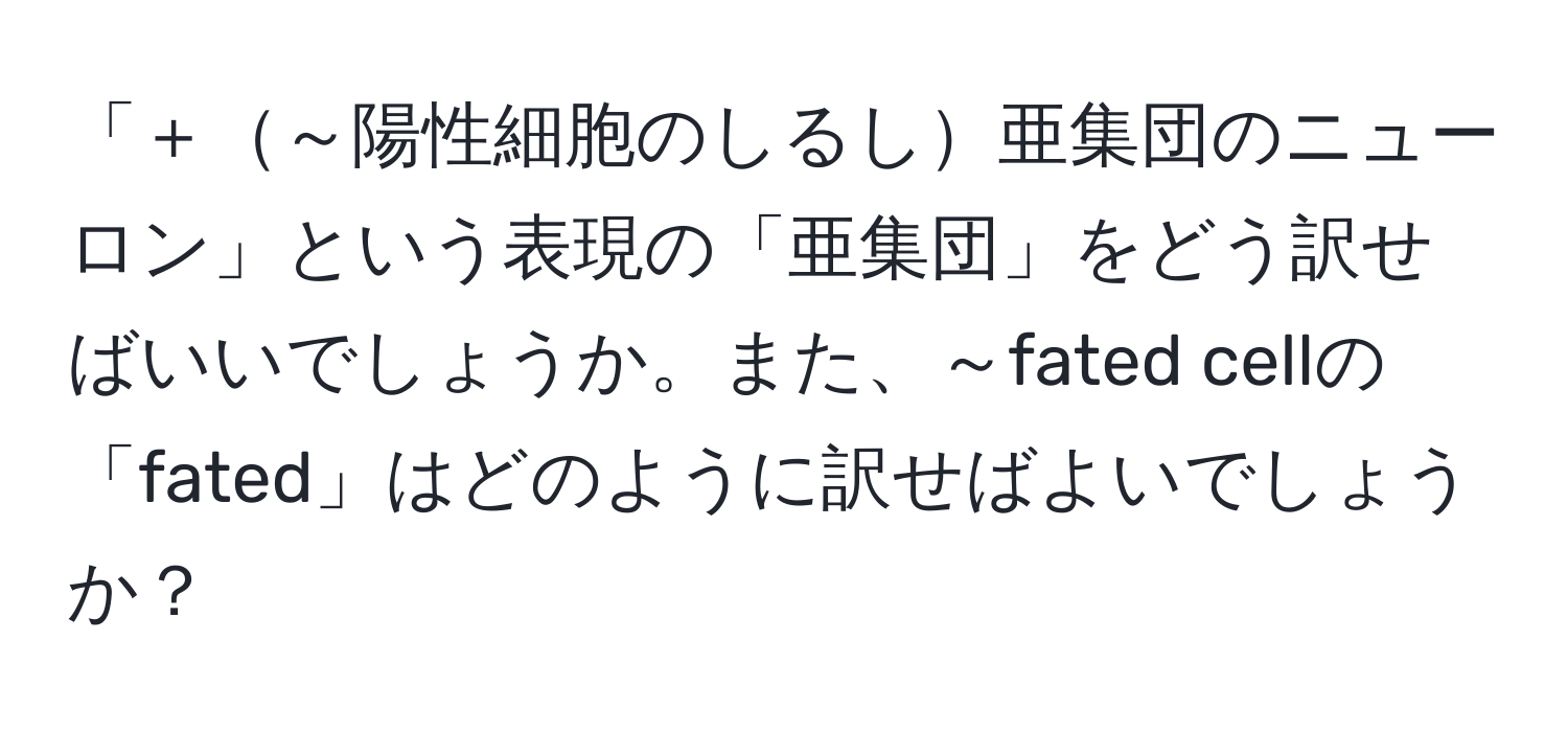 「＋～陽性細胞のしるし亜集団のニューロン」という表現の「亜集団」をどう訳せばいいでしょうか。また、～fated cellの「fated」はどのように訳せばよいでしょうか？