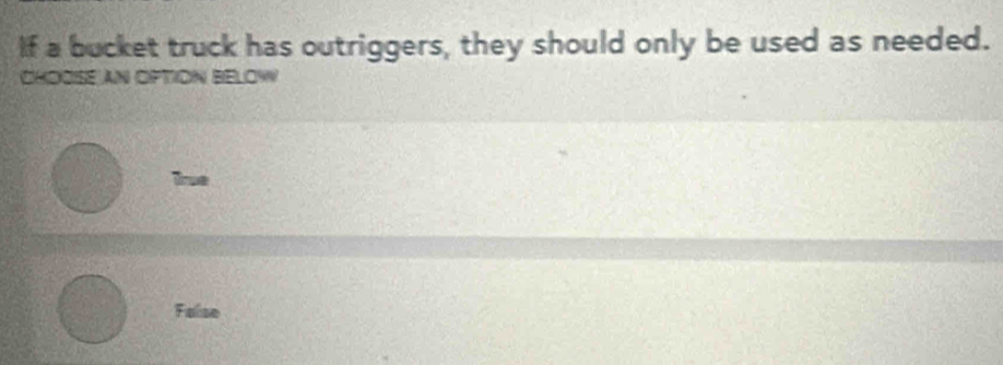 If a bucket truck has outriggers, they should only be used as needed.
CHOCISE AN OPTION BELOW
true
False