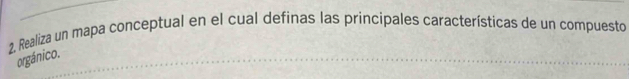 2, Realiza un mapa conceptual en el cual definas las principales características de un compuesto 
orgánico.