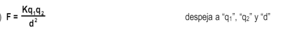 F=frac Kq_1q_2d^2
despeja a “ q1 ”, “ q2 ” y “ d ”