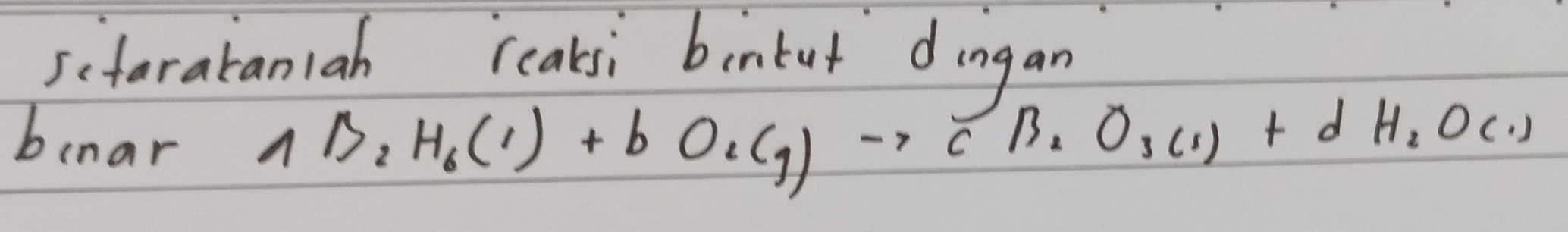 scfarataniah reaksi bintut dingan 
bunar nB_2H_6(l)+bO_2(g)to cB_2O_3(l)+dH_2O(l)