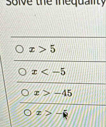 solve the inequality
x>5
x
x>-45
x>-5