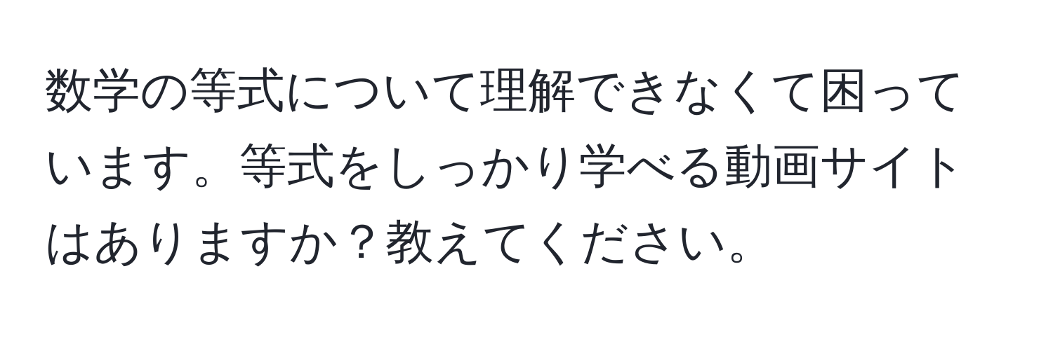 数学の等式について理解できなくて困っています。等式をしっかり学べる動画サイトはありますか？教えてください。