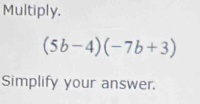 Multiply.
(5b-4)(-7b+3)
Simplify your answer.