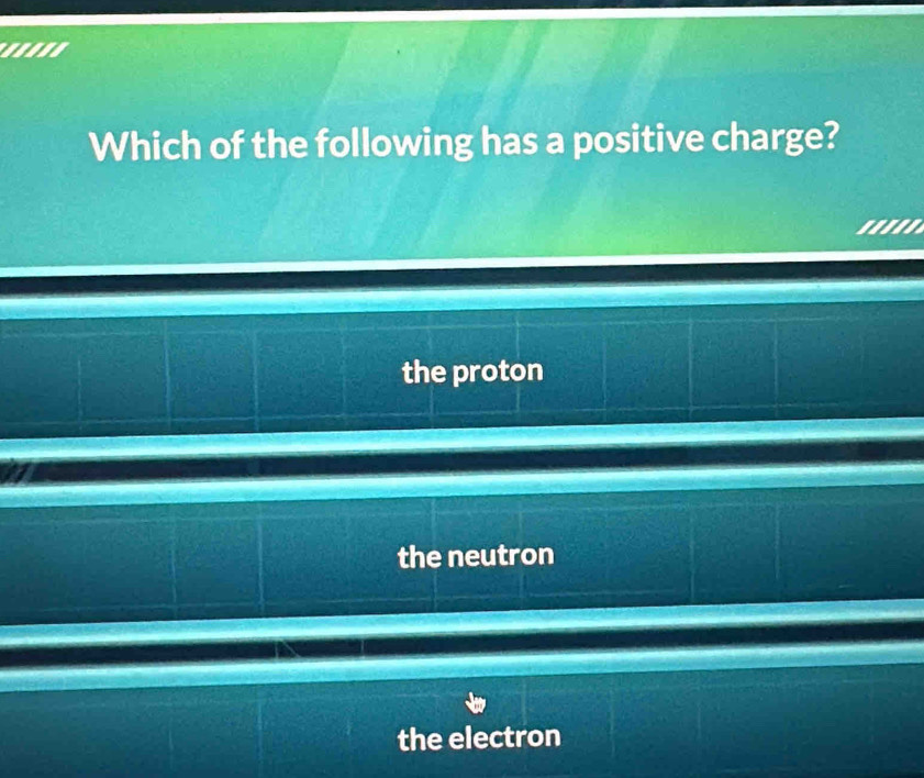 '.'''
Which of the following has a positive charge?
sebes
the proton
the neutron
the electron