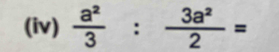 (iv)  a^2/3 : 3a^2/2 =