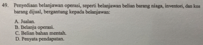 Penyediaan belanjawan operasi, seperti belanjawan belian barang niaga, inventori, dan kos
barang dijual, bergantung kepada belanjawan:
A. Jualan.
B. Belanja operasi.
C. Belian bahan mentah.
D. Penyata pendapatan.