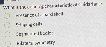 What is the defning characteristic of Cnidarians?
Presence of a hard shell
Stinging cells
Segmented bodies
Bilateral symmetry