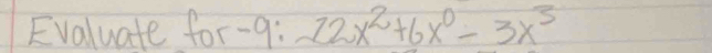 Evaluate for- 9:-22x^2+6x^0-3x^3